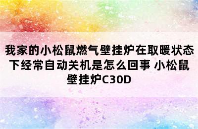 我家的小松鼠燃气壁挂炉在取暖状态下经常自动关机是怎么回事 小松鼠壁挂炉C30D